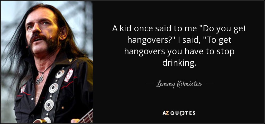 quote-a-kid-once-said-to-me-do-you-get-hangovers-i-said-to-get-hangovers-you-have-to-stop-lemmy-kilmister-60-26-93.jpg