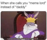 47330-when-she-calls-you-meme-lord-instead-of-daddy-come-here-and-drink-the-royal-milk.jpg