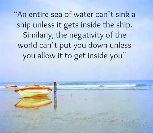 An+entire+sea+of+water+can%27t+sink+a+ship+unless+it+gets+inside+the+ship+Similarly+the+negativity+of+the+world+can%27t+put+you+down+unless+you+allow+it+to+get+inside+you.png