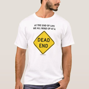 at_the_end_of_life_we_all_wind_up_at_a_dead_end_t_shirt-r62364487d8124e8195d31540a300b2e1_k2gr0_307.jpg